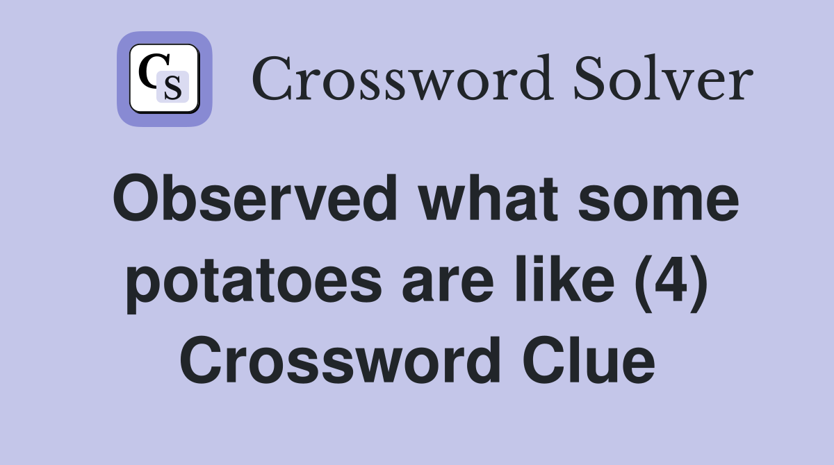 Observed what some potatoes are like (4) Crossword Clue