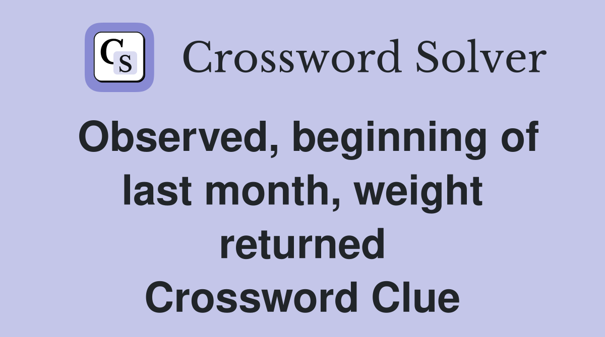 Observed, beginning of last month, weight returned Crossword Clue