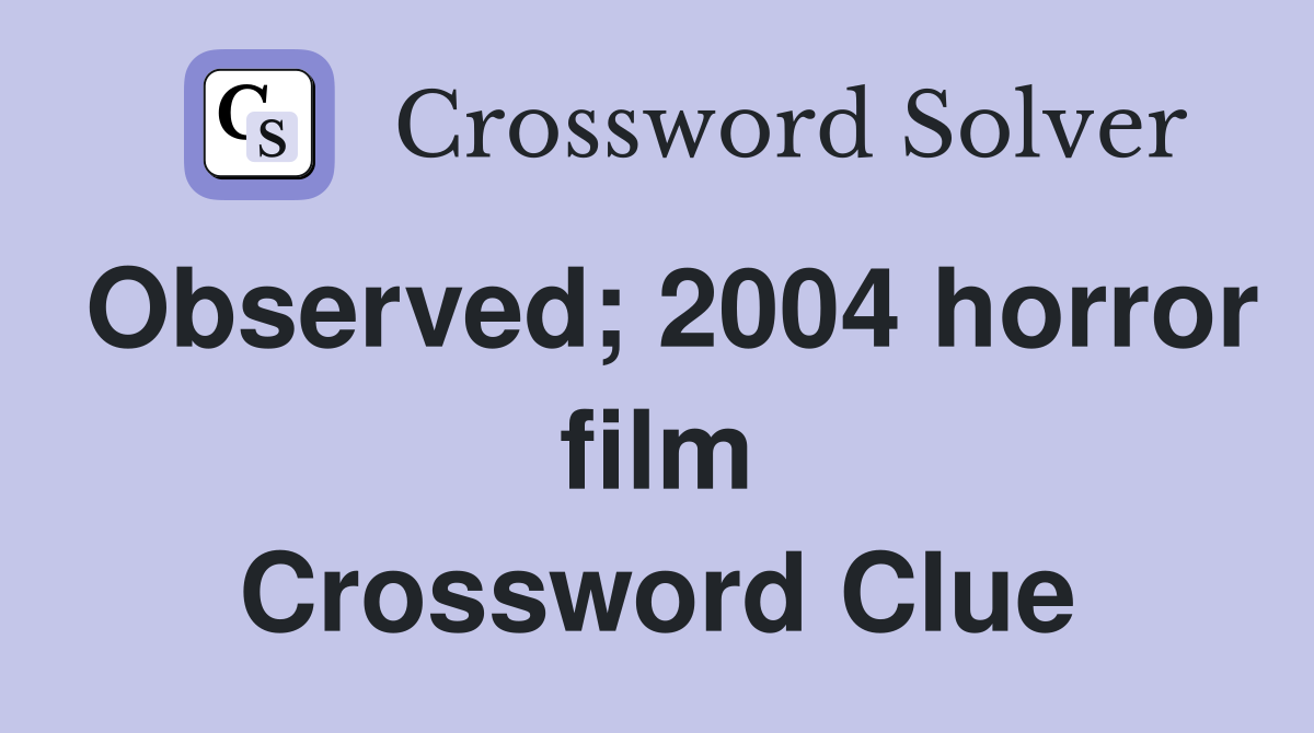 Observed; 2004 horror film Crossword Clue