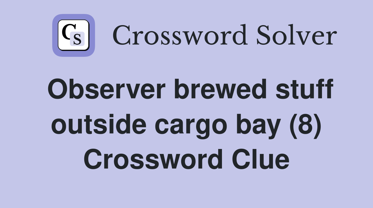 Observer brewed stuff outside cargo bay (8) Crossword Clue