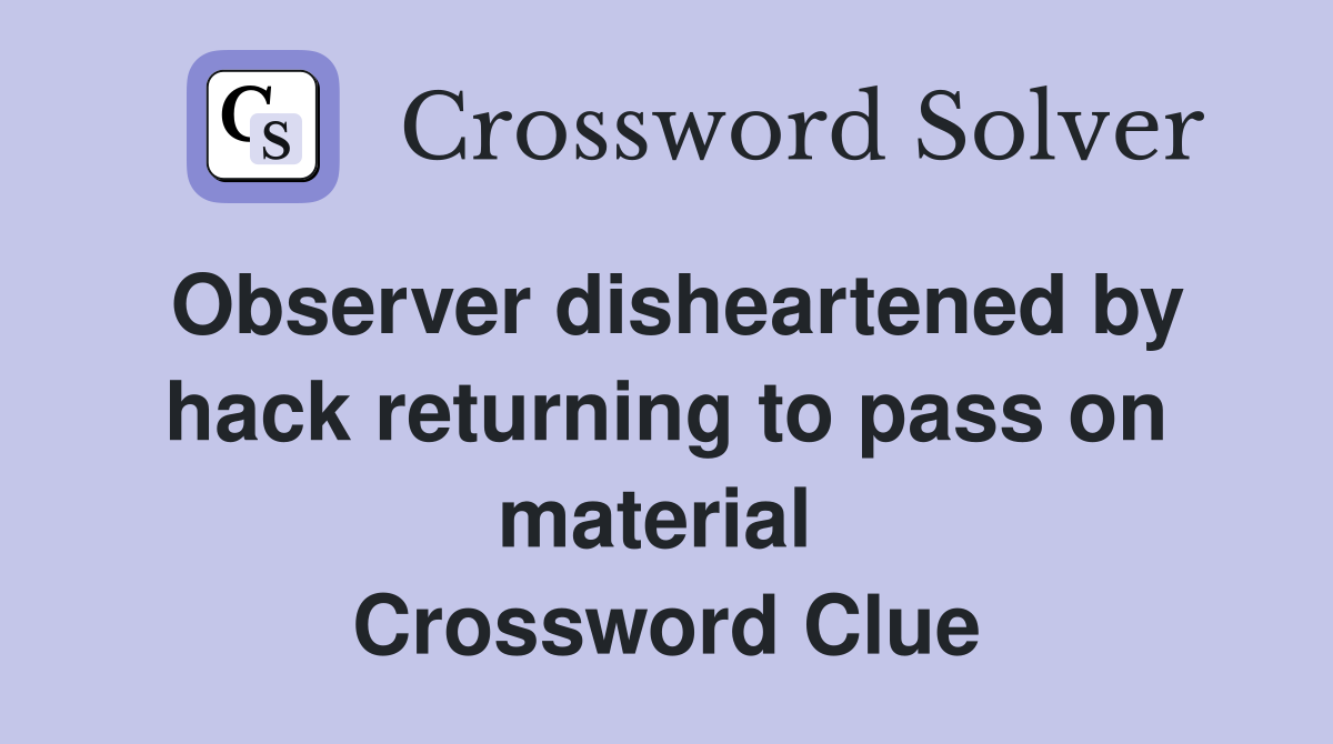 Observer disheartened by hack returning to pass on material  Crossword Clue