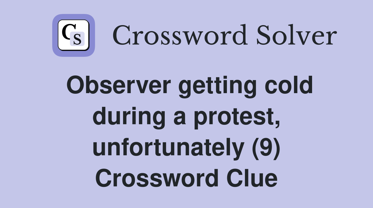 Observer getting cold during a protest, unfortunately (9) Crossword Clue