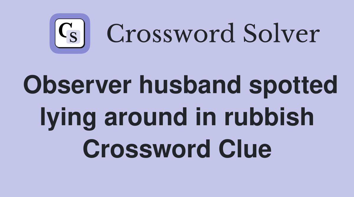 Observer husband spotted lying around in rubbish Crossword Clue