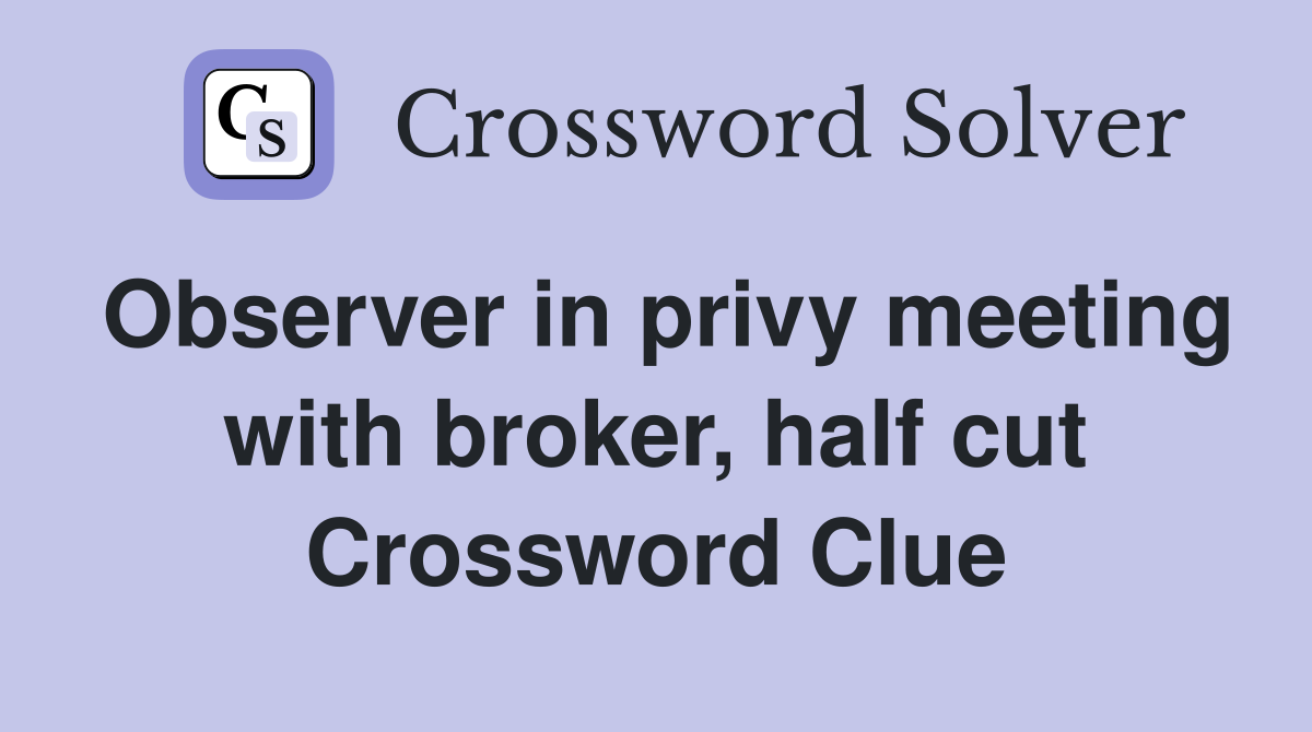 Observer in privy meeting with broker, half cut Crossword Clue