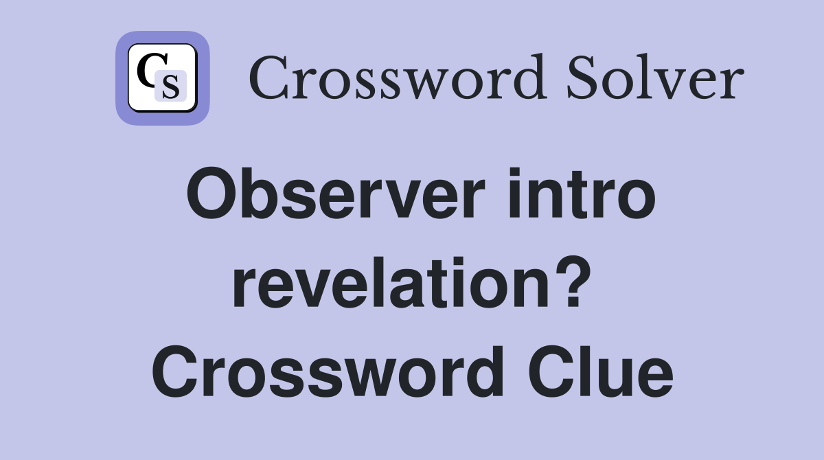 Observer intro revelation? Crossword Clue