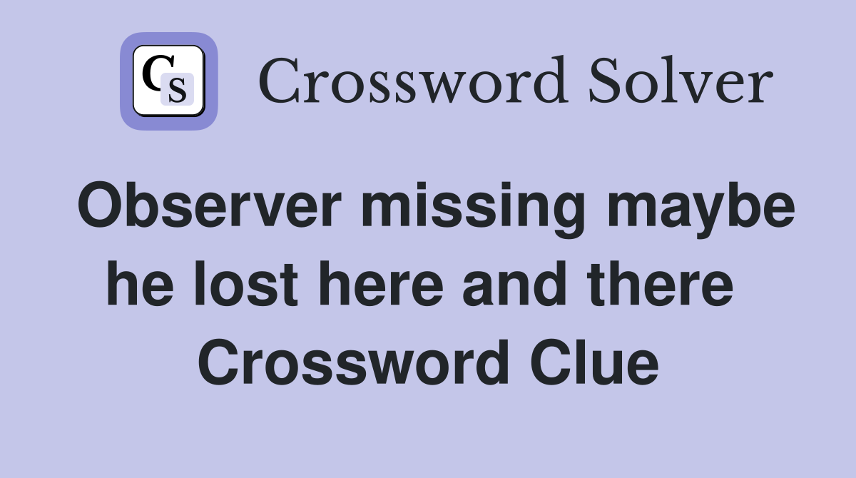 Observer missing maybe he lost here and there  Crossword Clue