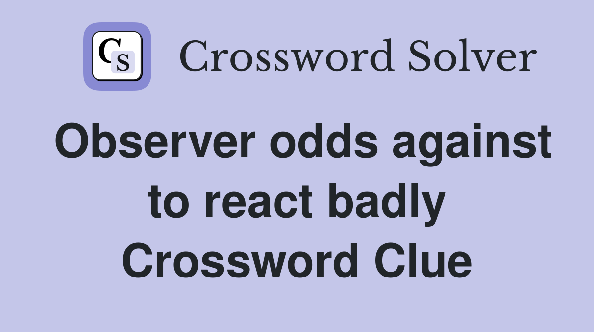 Observer odds against to react badly Crossword Clue