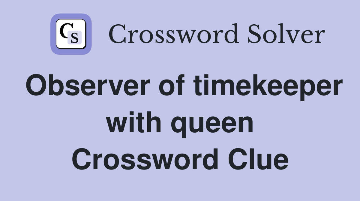 Observer of timekeeper with queen Crossword Clue