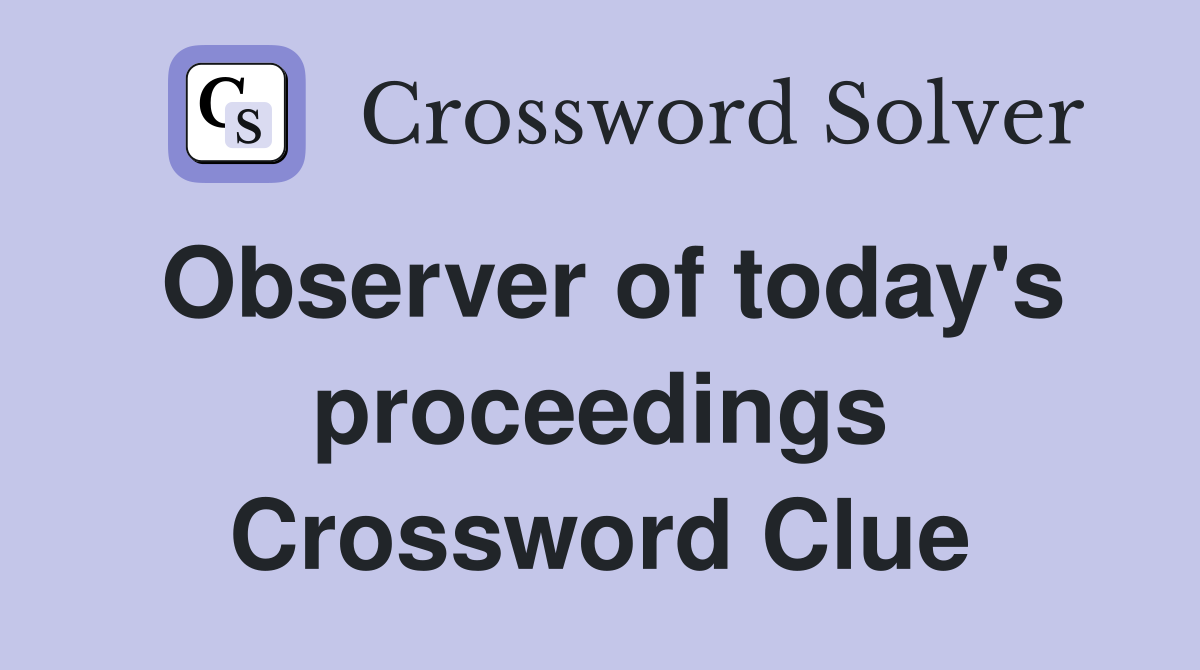 Observer of today's proceedings Crossword Clue