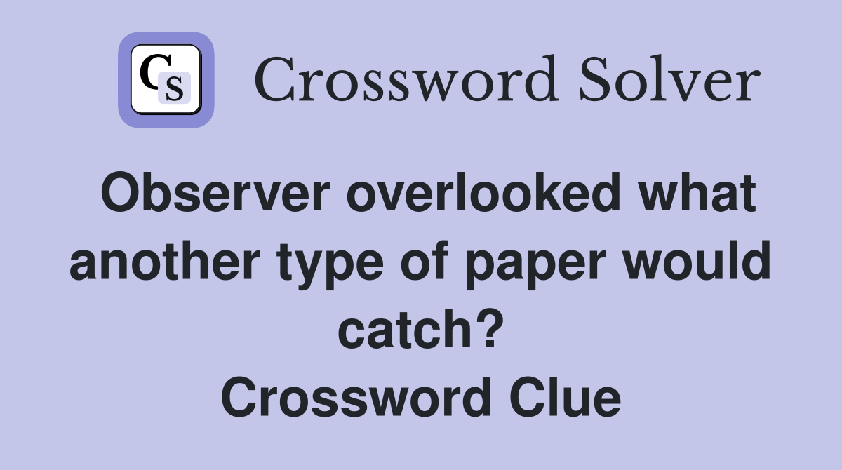 Observer overlooked what another type of paper would catch? Crossword Clue