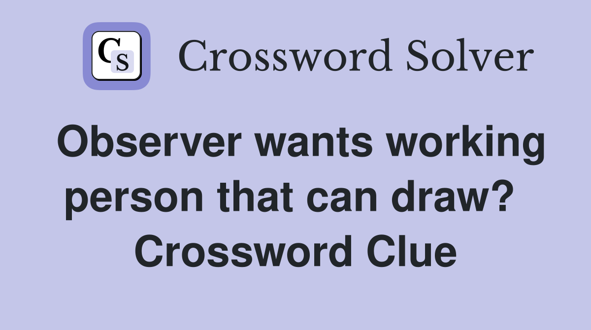 Observer wants working person that can draw?  Crossword Clue