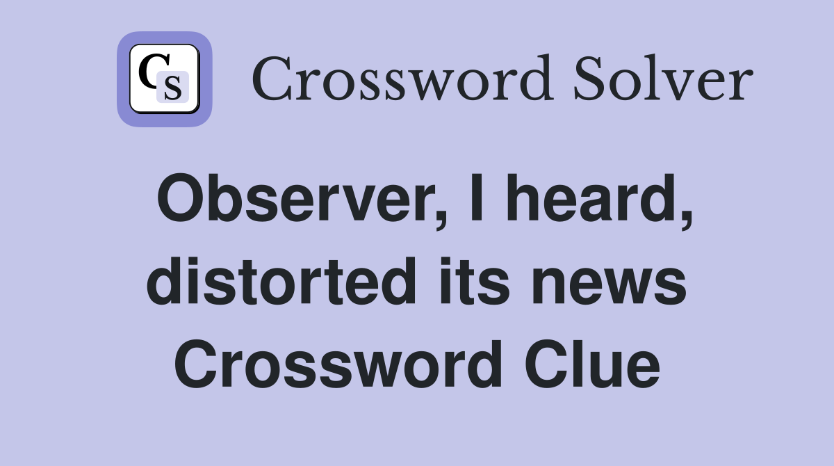 Observer, I heard, distorted its news Crossword Clue