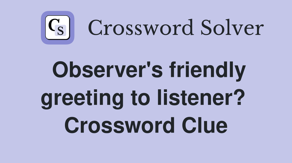 Observer's friendly greeting to listener?  Crossword Clue