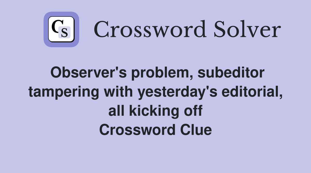 Observer's problem, subeditor tampering with yesterday's editorial, all kicking off Crossword Clue