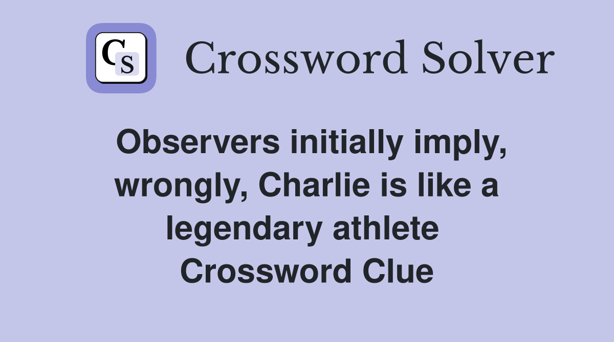 Observers initially imply, wrongly, Charlie is like a legendary athlete  Crossword Clue