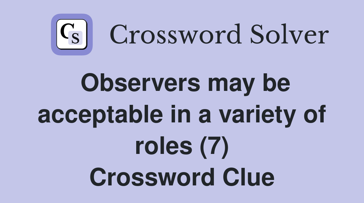Observers may be acceptable in a variety of roles (7) Crossword Clue