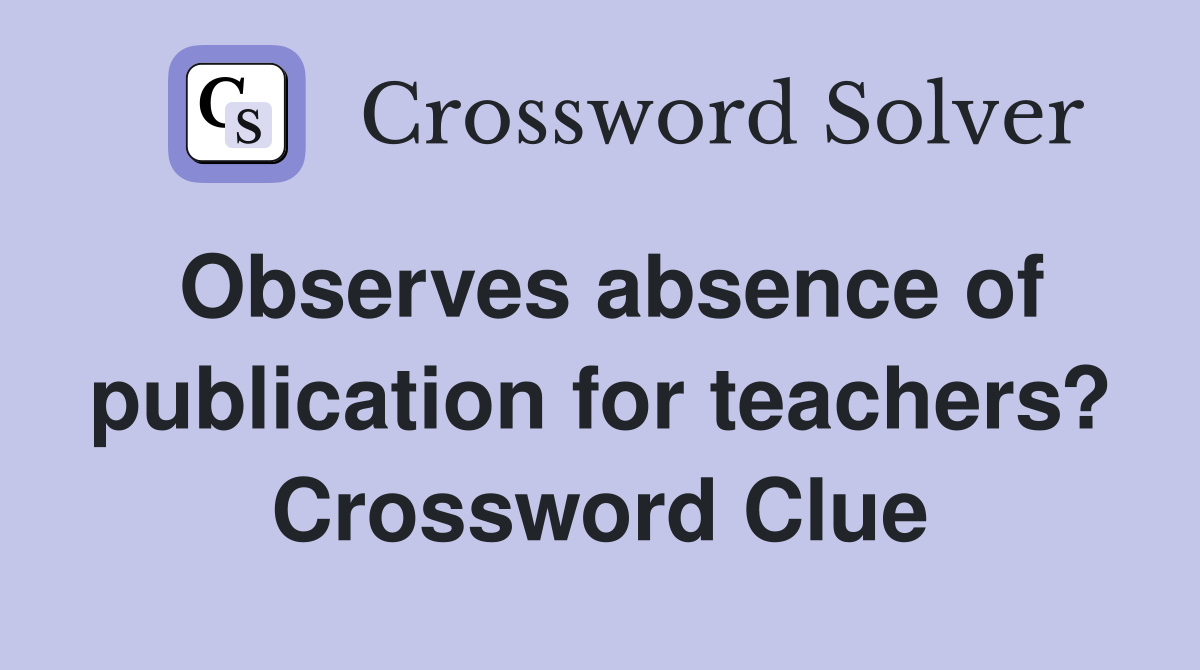 Observes absence of publication for teachers? Crossword Clue