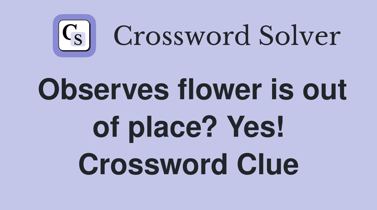 Observes flower is out of place? Yes! Crossword Clue