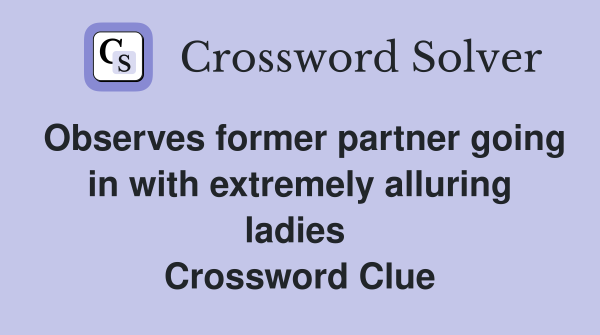 Observes former partner going in with extremely alluring ladies  Crossword Clue