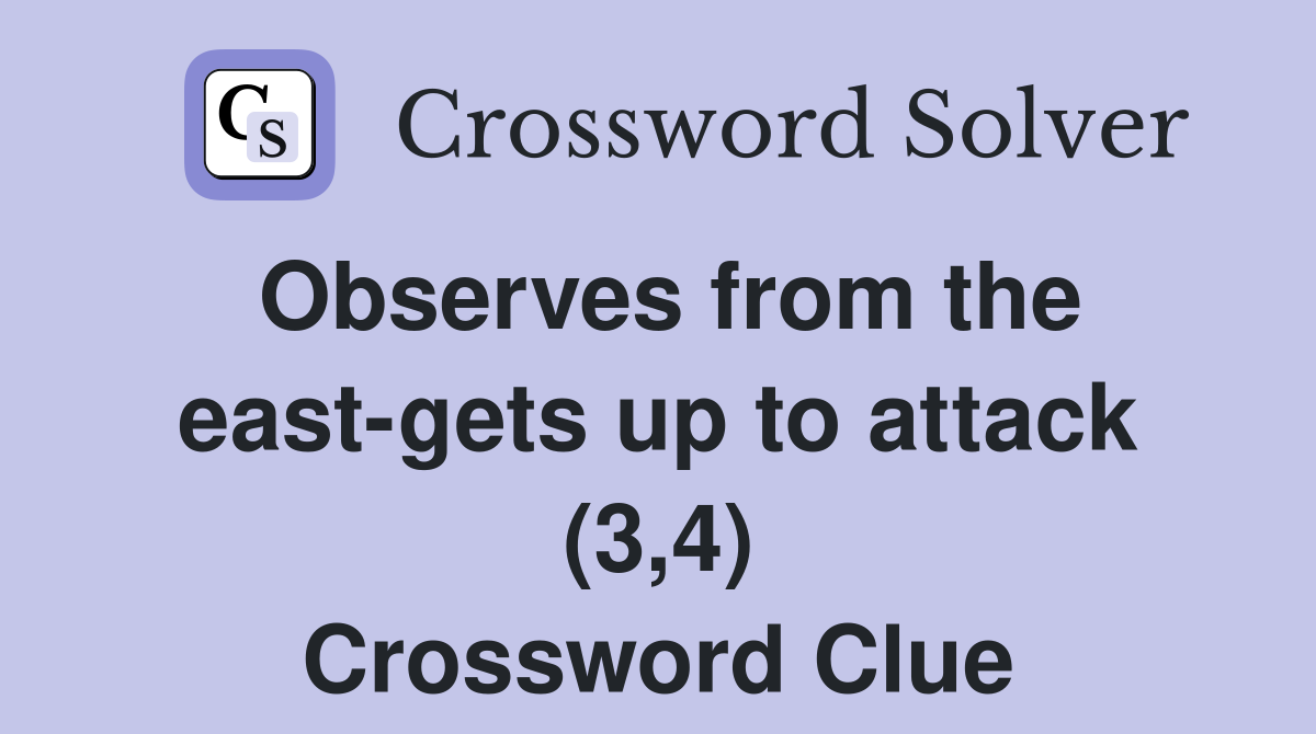Observes from the east-gets up to attack (3,4) Crossword Clue