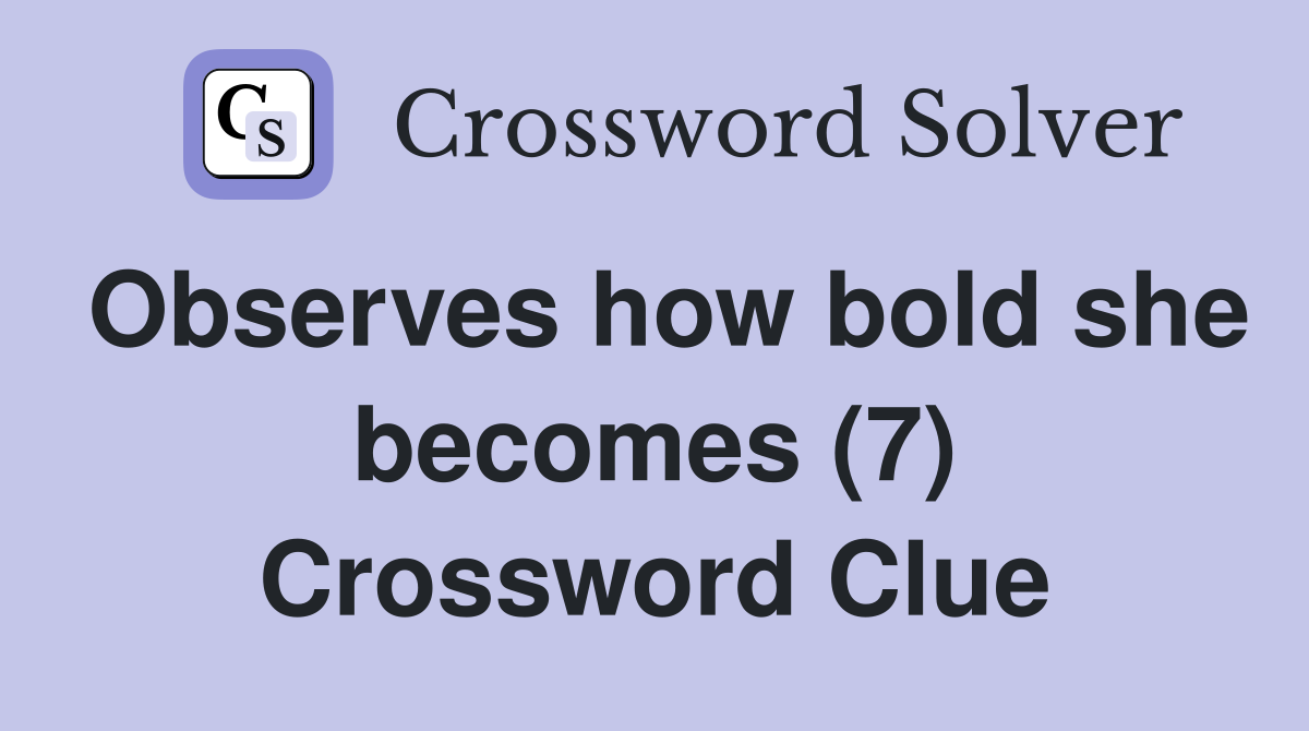 Observes how bold she becomes (7) Crossword Clue
