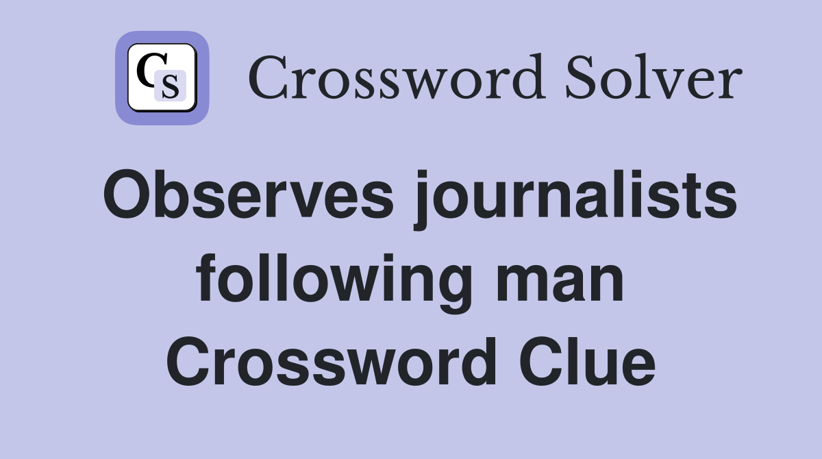Observes journalists following man Crossword Clue