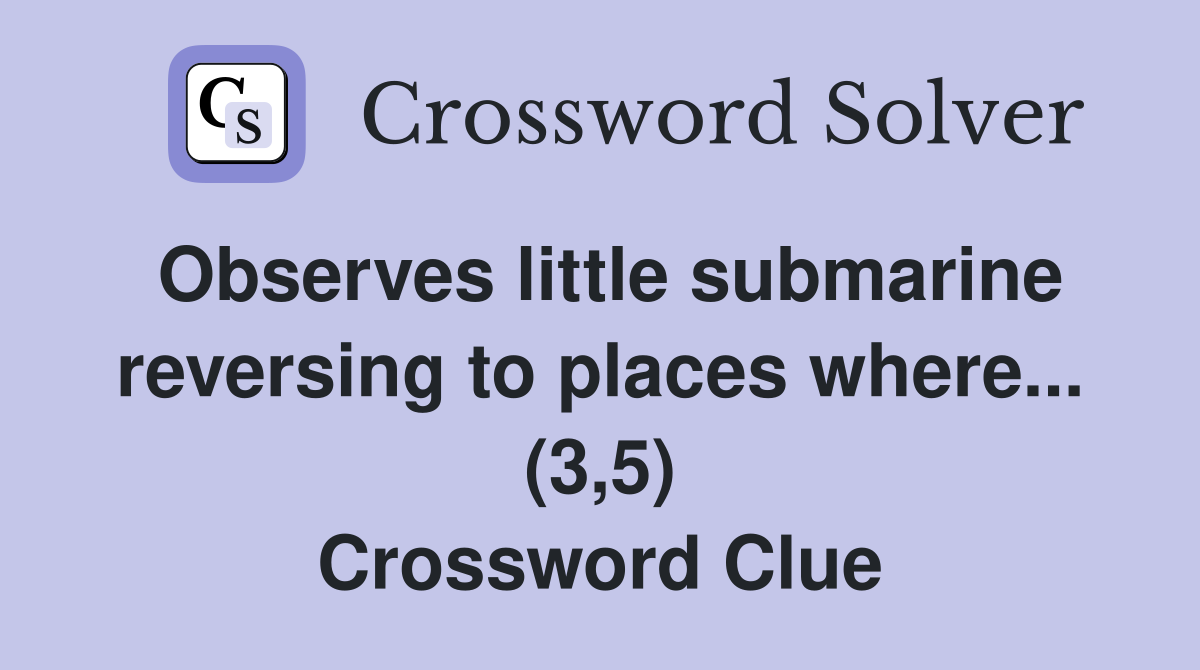Observes little submarine reversing to places where... (3,5) Crossword Clue