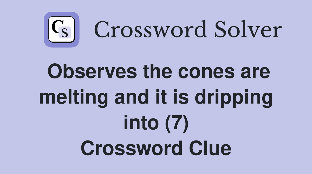 Observes the cones are melting and it is dripping into (7) Crossword Clue