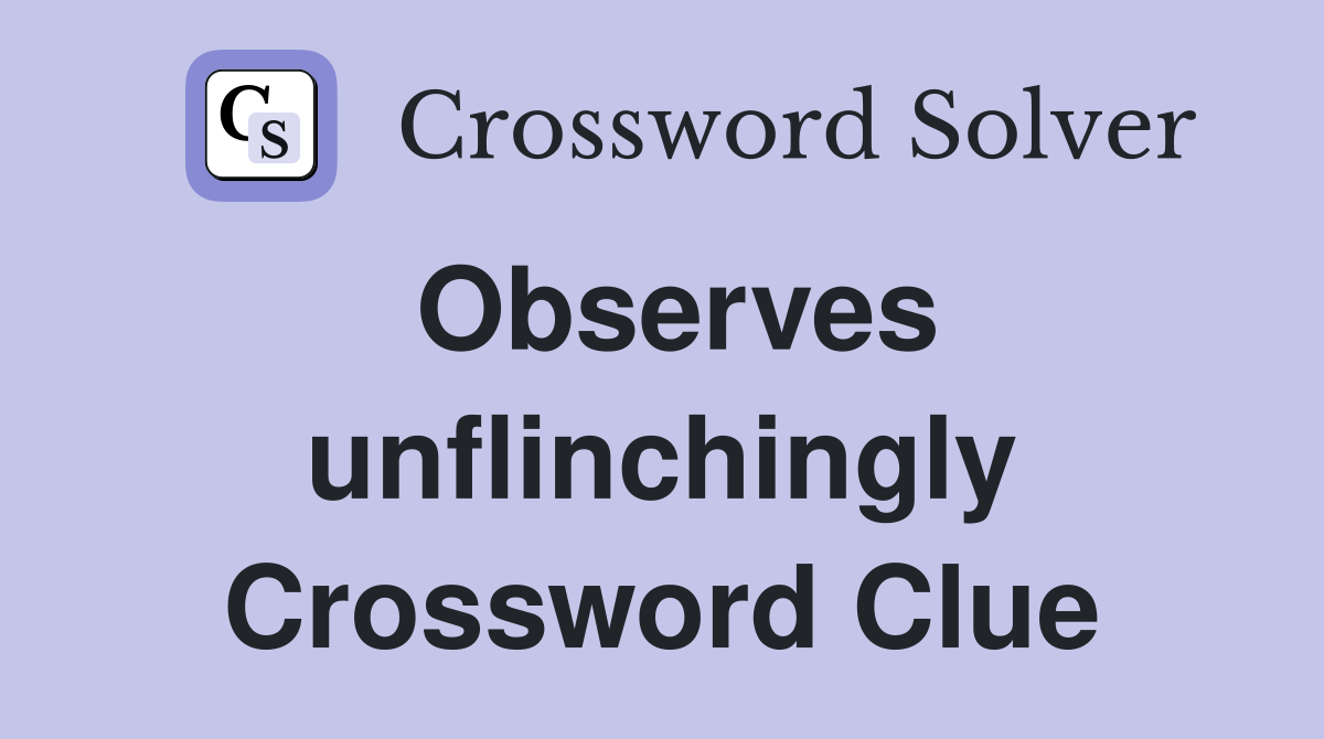 Observes unflinchingly Crossword Clue