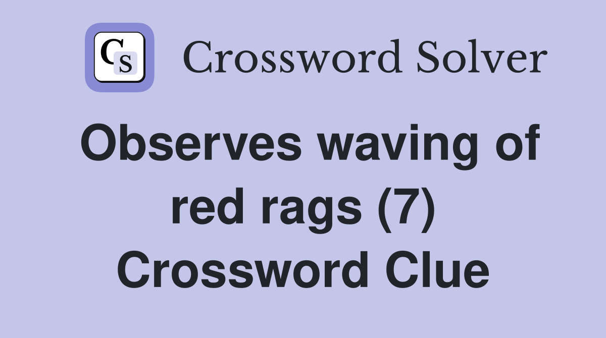 Observes waving of red rags (7) Crossword Clue