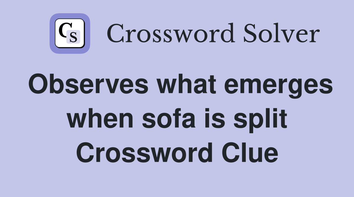 Observes what emerges when sofa is split Crossword Clue
