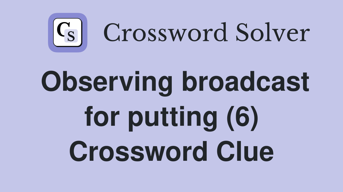 Observing broadcast for putting (6) Crossword Clue