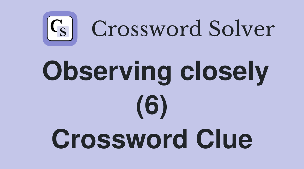 Observing closely (6) Crossword Clue