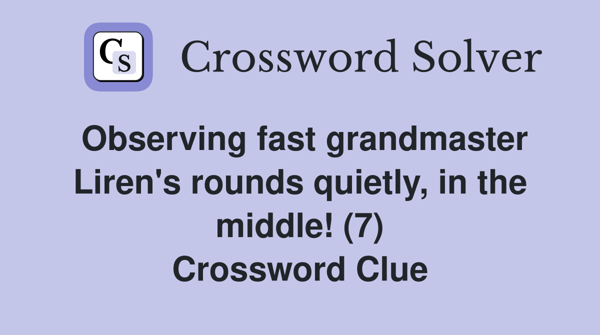 Observing fast grandmaster Liren's rounds quietly, in the middle! (7) Crossword Clue