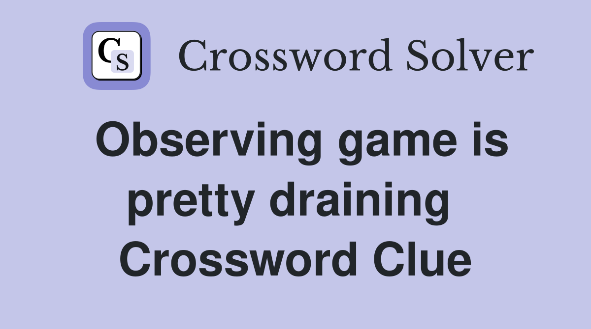 Observing game is pretty draining  Crossword Clue