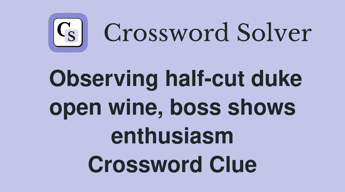 Observing half-cut duke open wine, boss shows enthusiasm Crossword Clue