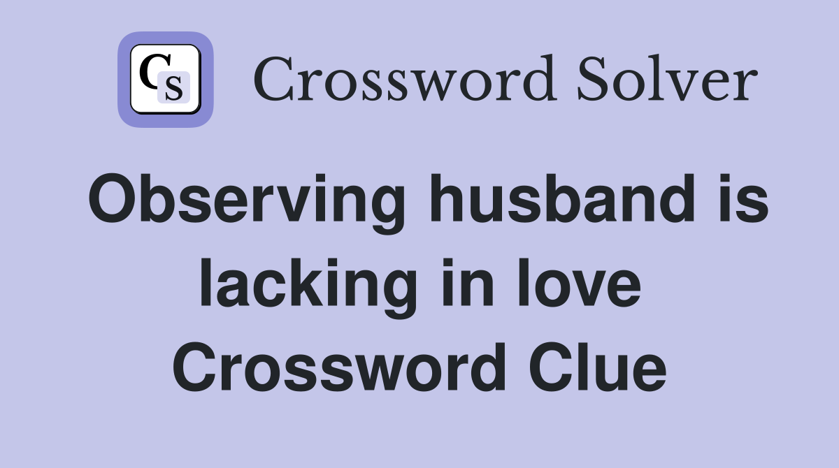 Observing husband is lacking in love Crossword Clue