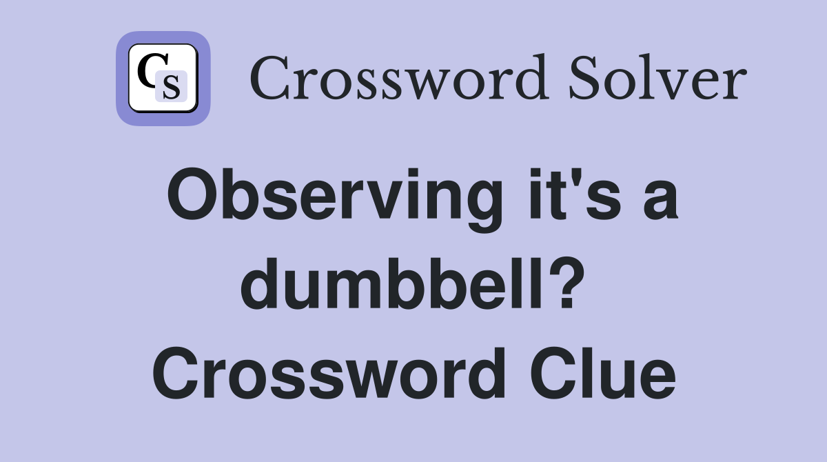 Observing it's a dumbbell? Crossword Clue