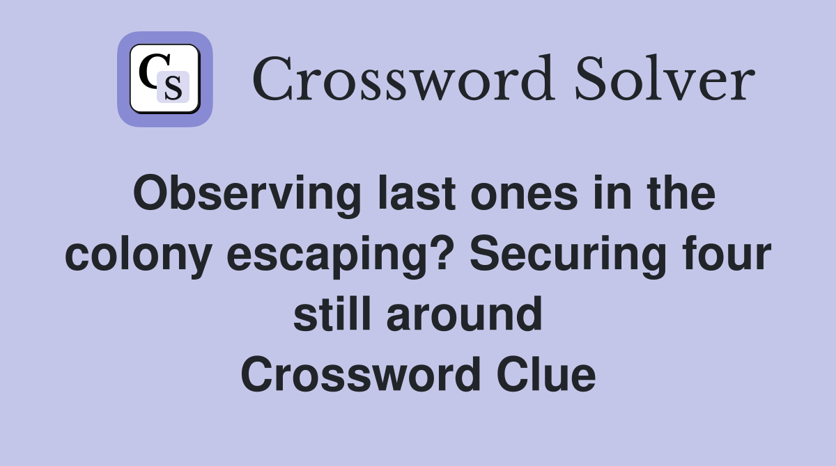 Observing last ones in the colony escaping? Securing four still around Crossword Clue