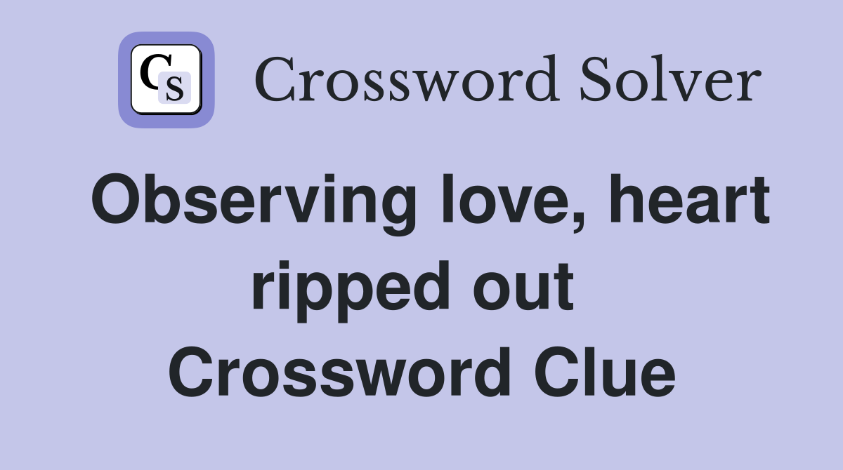 Observing love, heart ripped out  Crossword Clue