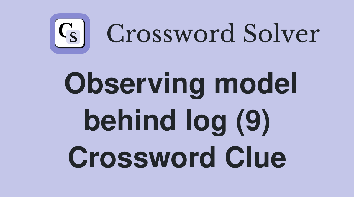 Observing model behind log (9) Crossword Clue