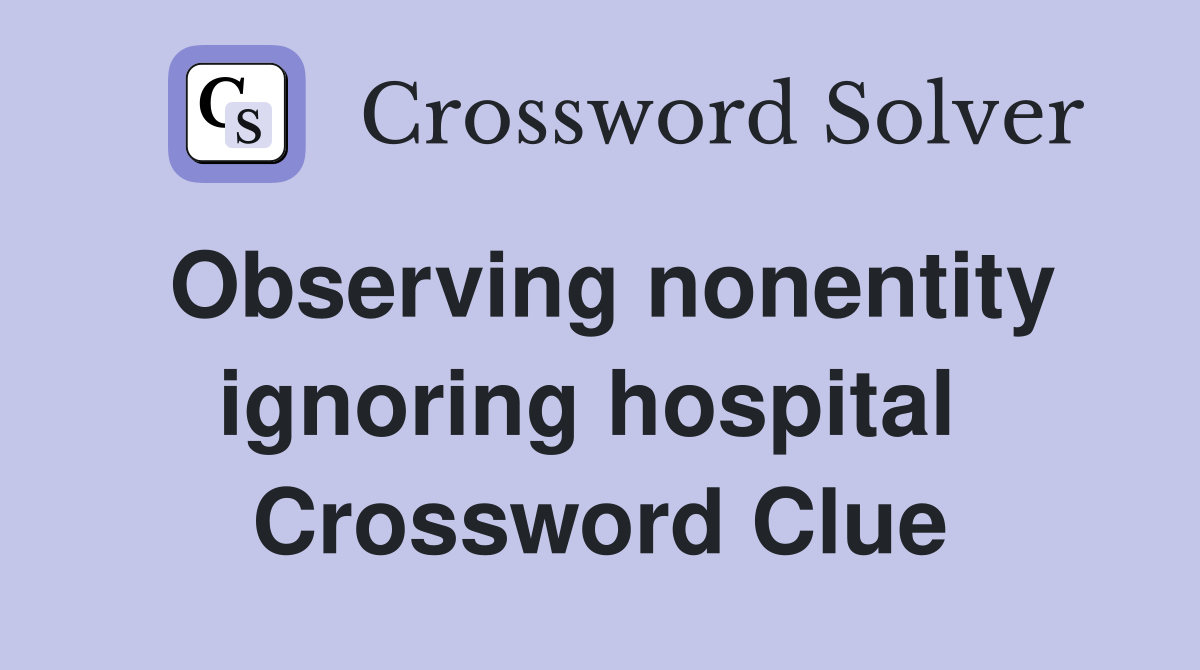 Observing nonentity ignoring hospital  Crossword Clue