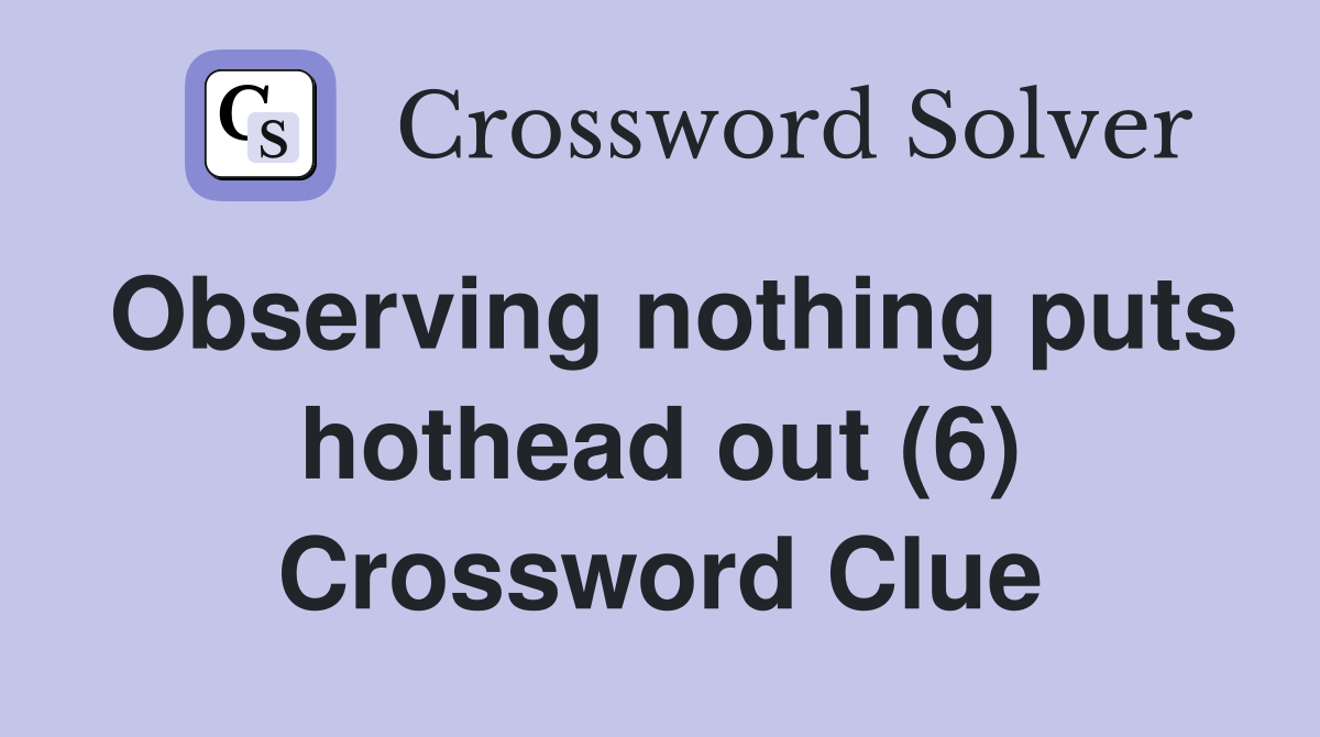 Observing nothing puts hothead out (6) Crossword Clue