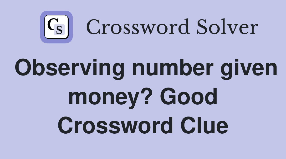 Observing number given money? Good Crossword Clue