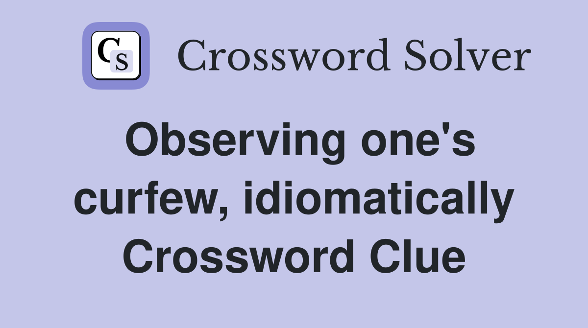 Observing one's curfew, idiomatically Crossword Clue
