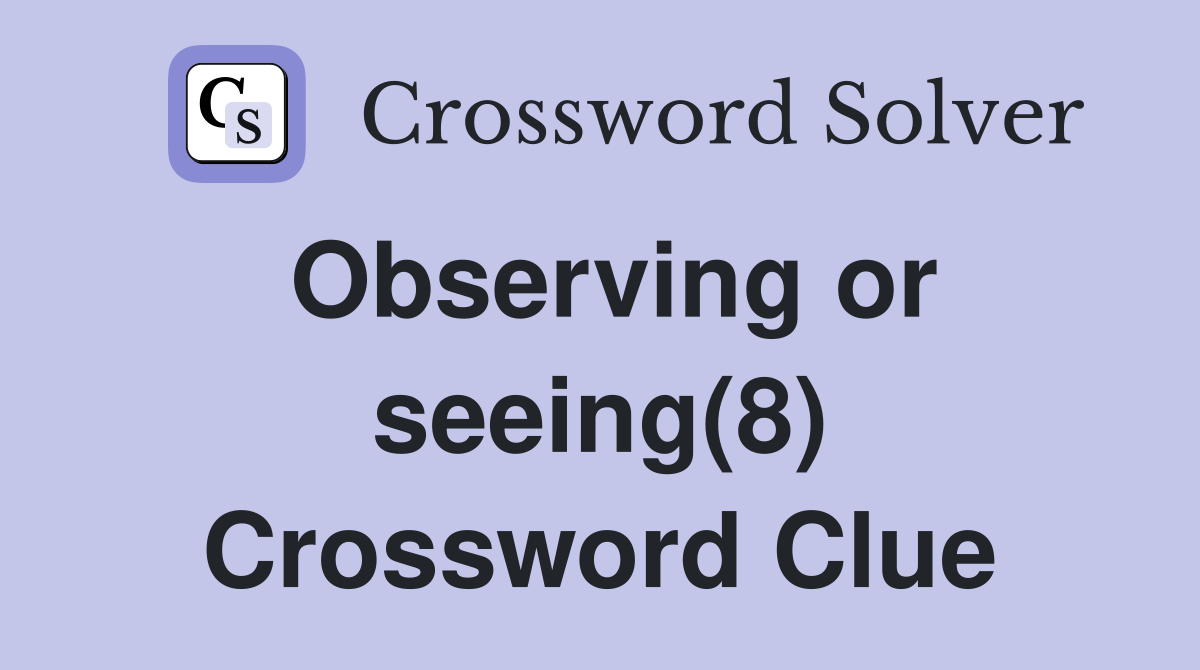 Observing or seeing(8) Crossword Clue