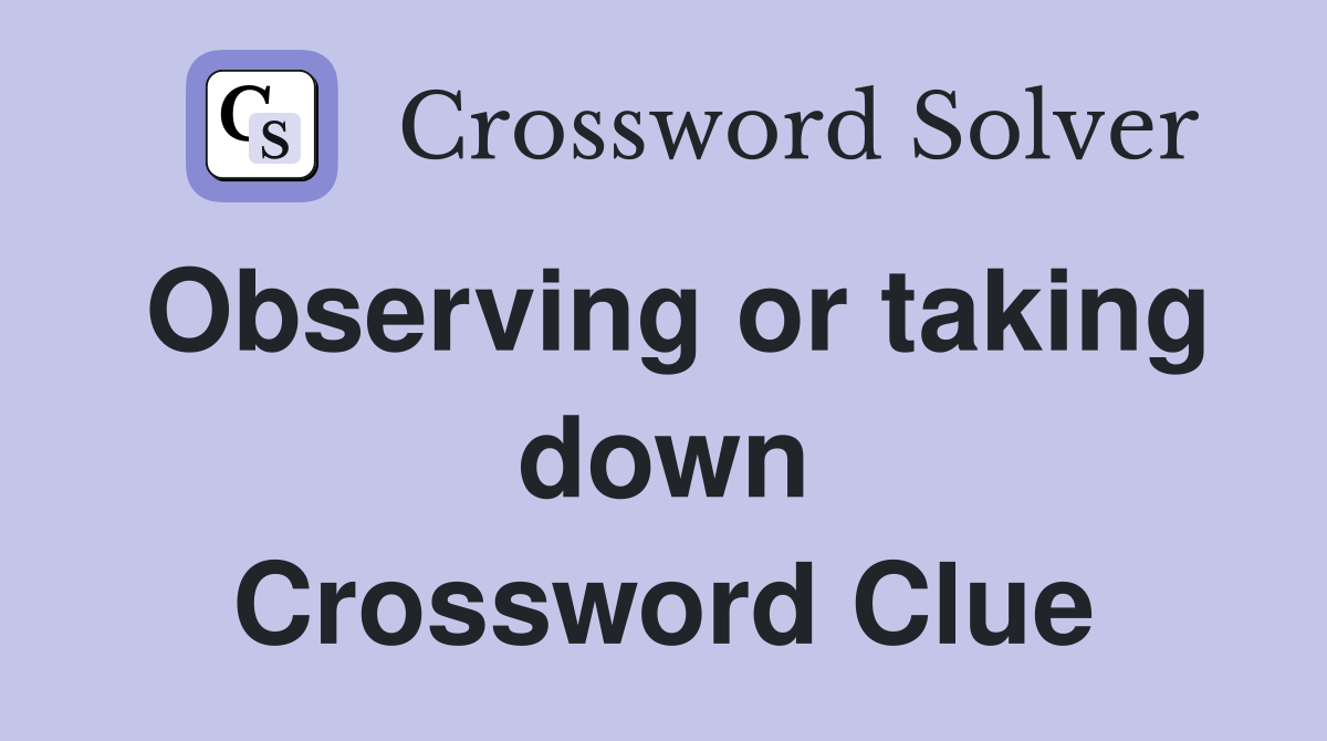 Observing or taking down Crossword Clue