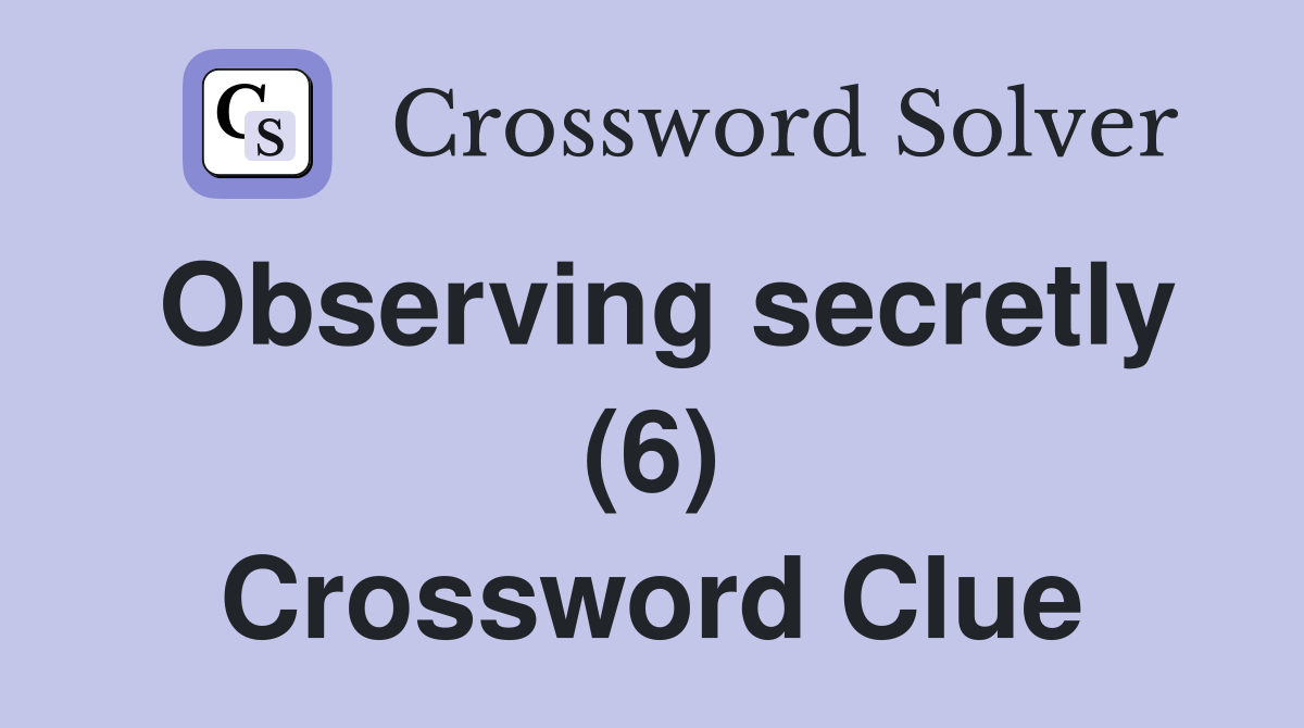 Observing secretly (6) Crossword Clue