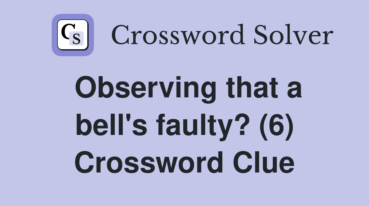 Observing that a bell's faulty? (6) Crossword Clue