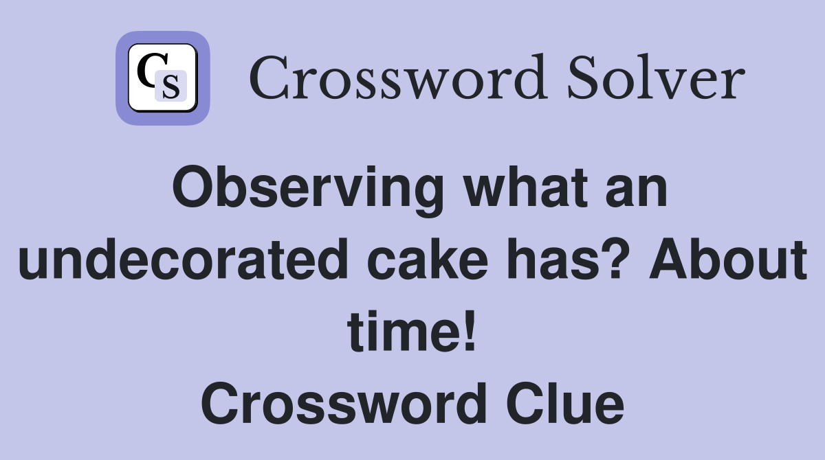 Observing what an undecorated cake has? About time! Crossword Clue